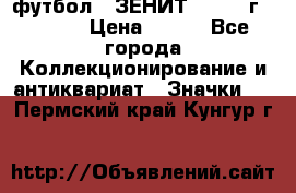 1.1) футбол : ЗЕНИТ - 1925 г  № 092 › Цена ­ 499 - Все города Коллекционирование и антиквариат » Значки   . Пермский край,Кунгур г.